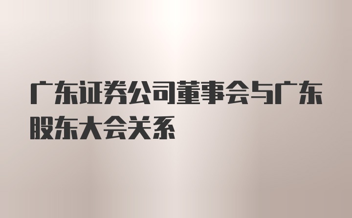 广东证券公司董事会与广东股东大会关系