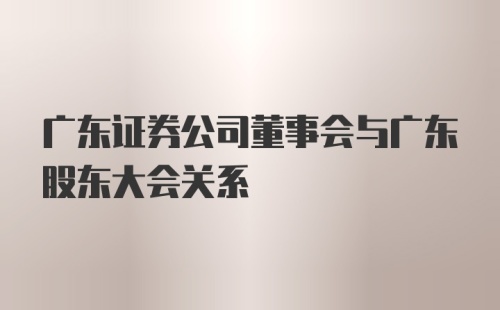 广东证券公司董事会与广东股东大会关系