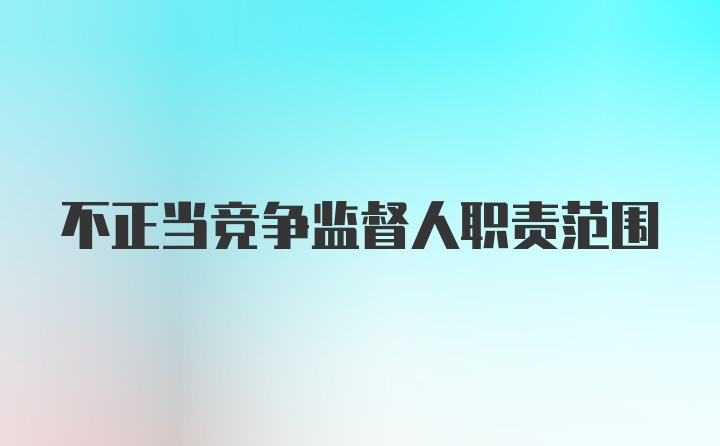 不正当竞争监督人职责范围