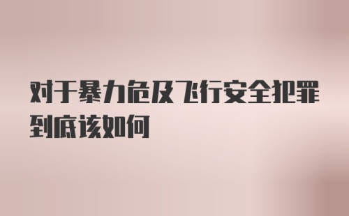 对于暴力危及飞行安全犯罪到底该如何