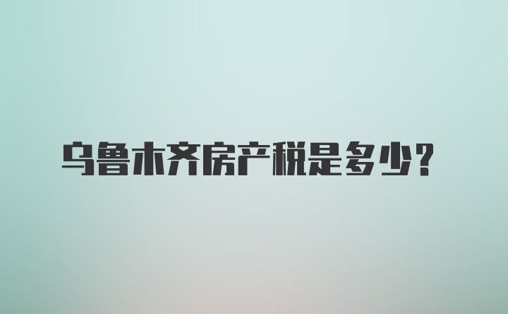 乌鲁木齐房产税是多少？