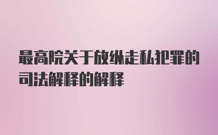 最高院关于放纵走私犯罪的司法解释的解释