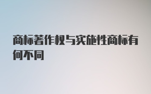 商标著作权与实施性商标有何不同