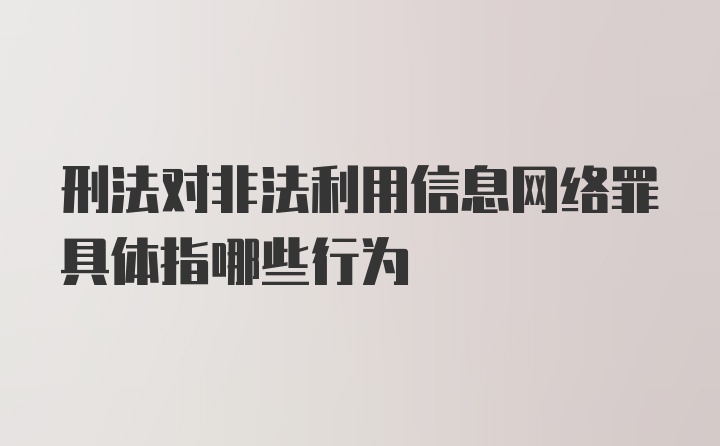 刑法对非法利用信息网络罪具体指哪些行为