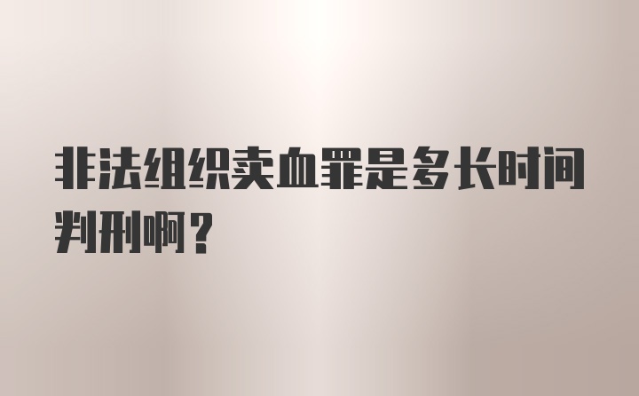 非法组织卖血罪是多长时间判刑啊？