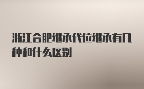 浙江合肥继承代位继承有几种和什么区别