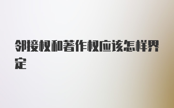 邻接权和著作权应该怎样界定