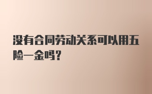 没有合同劳动关系可以用五险一金吗？