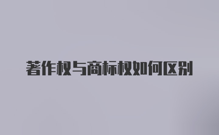 著作权与商标权如何区别