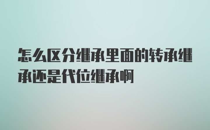 怎么区分继承里面的转承继承还是代位继承啊