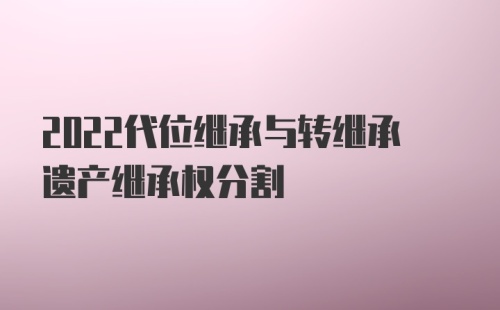 2022代位继承与转继承遗产继承权分割