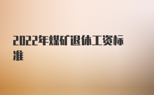 2022年煤矿退休工资标准