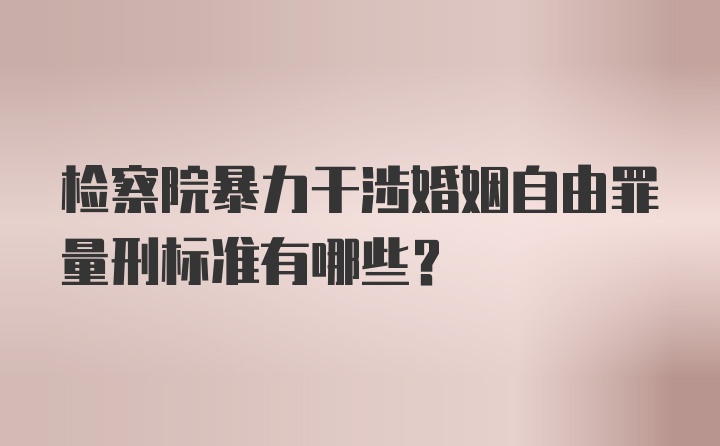 检察院暴力干涉婚姻自由罪量刑标准有哪些？