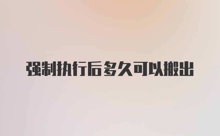 强制执行后多久可以搬出