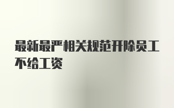 最新最严相关规范开除员工不给工资