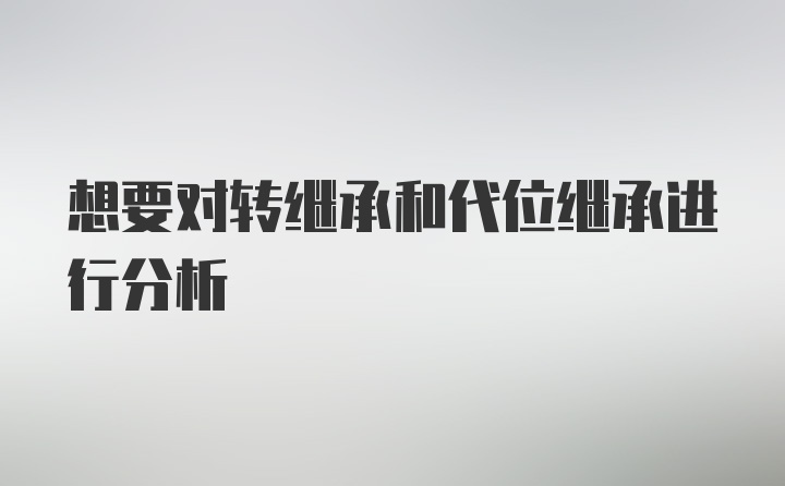 想要对转继承和代位继承进行分析