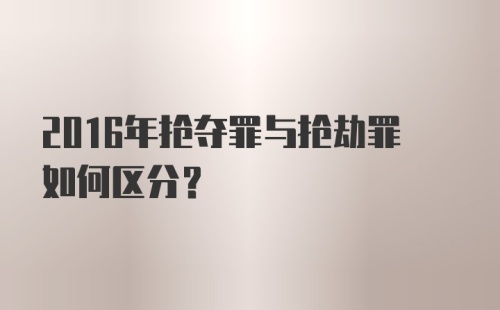 2016年抢夺罪与抢劫罪如何区分？