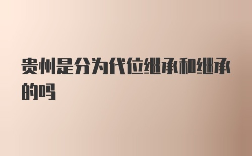 贵州是分为代位继承和继承的吗