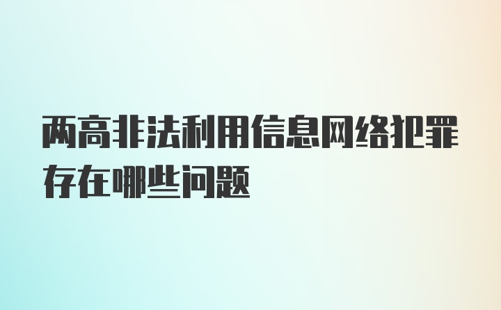 两高非法利用信息网络犯罪存在哪些问题