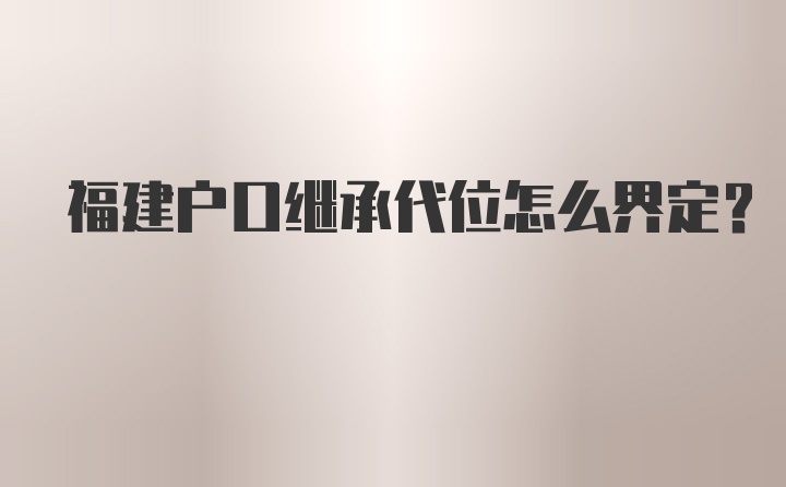 福建户口继承代位怎么界定？