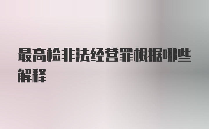 最高检非法经营罪根据哪些解释