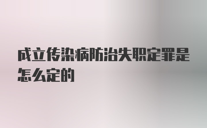 成立传染病防治失职定罪是怎么定的