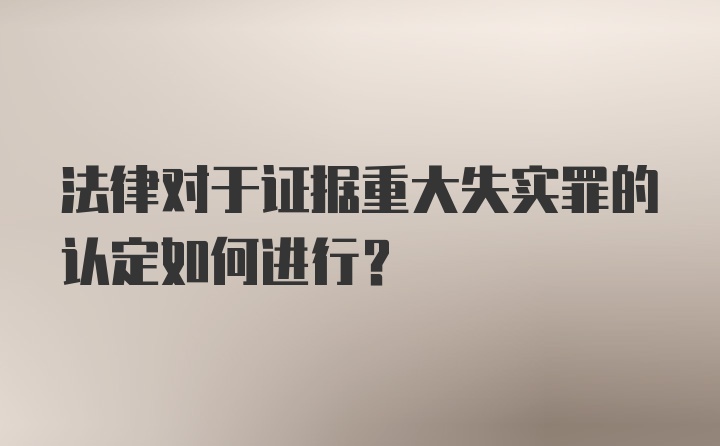 法律对于证据重大失实罪的认定如何进行？