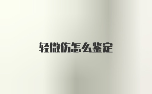 轻微伤怎么鉴定