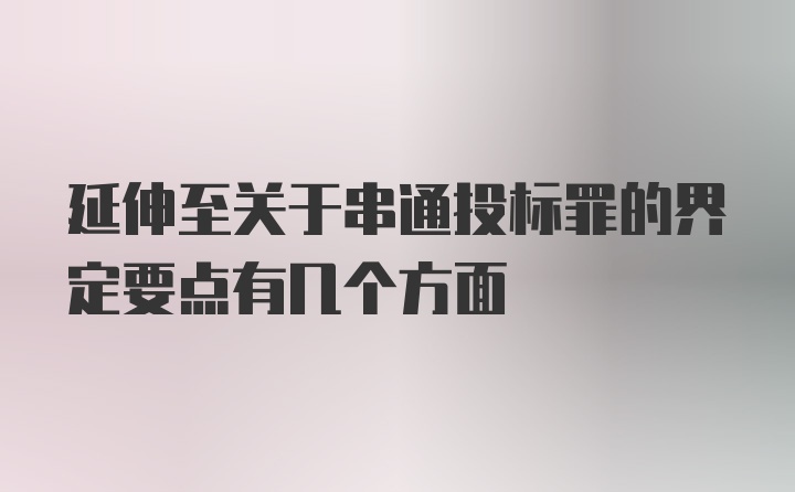 延伸至关于串通投标罪的界定要点有几个方面