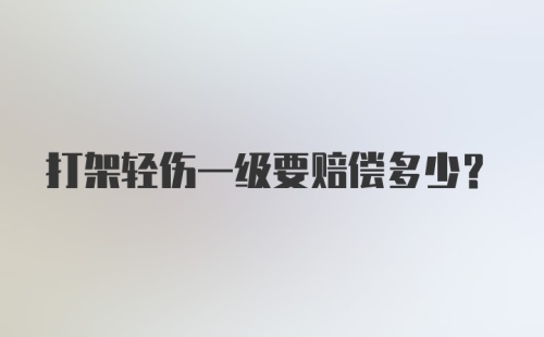 打架轻伤一级要赔偿多少？