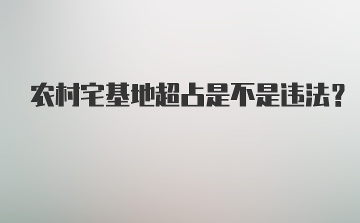 农村宅基地超占是不是违法？