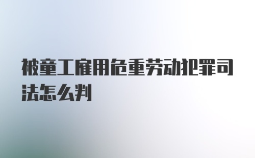 被童工雇用危重劳动犯罪司法怎么判