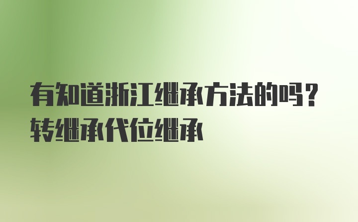 有知道浙江继承方法的吗？转继承代位继承