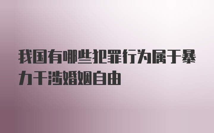 我国有哪些犯罪行为属于暴力干涉婚姻自由