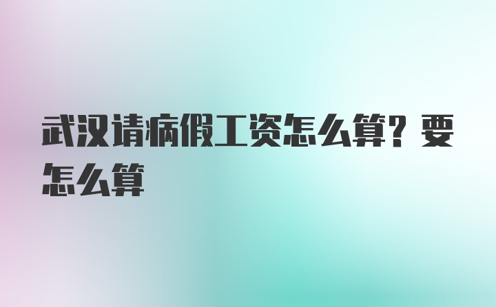 武汉请病假工资怎么算？要怎么算