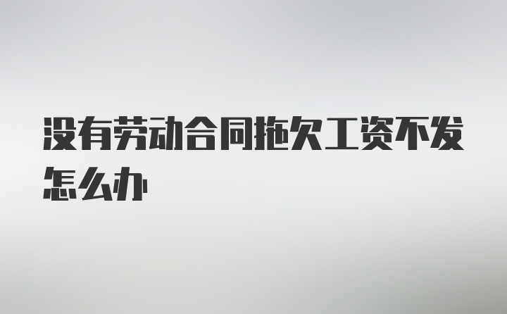 没有劳动合同拖欠工资不发怎么办