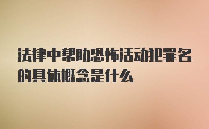 法律中帮助恐怖活动犯罪名的具体概念是什么