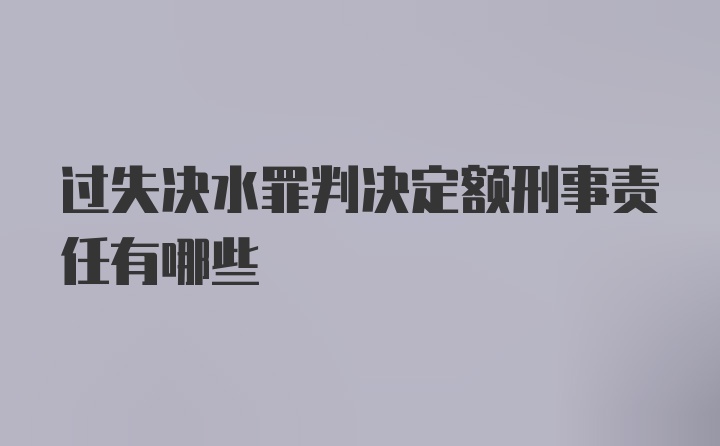 过失决水罪判决定额刑事责任有哪些