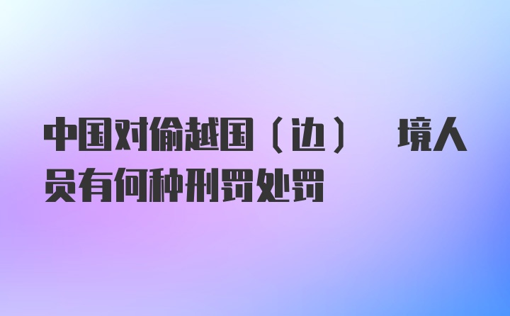 中国对偷越国(边) 境人员有何种刑罚处罚