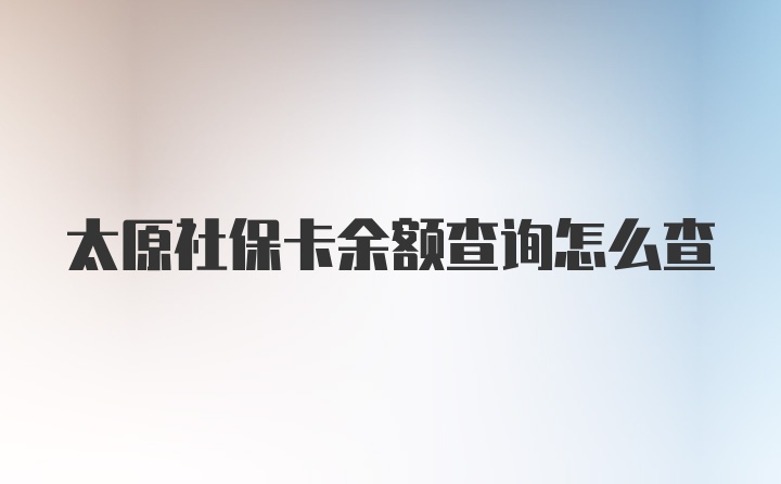 太原社保卡余额查询怎么查