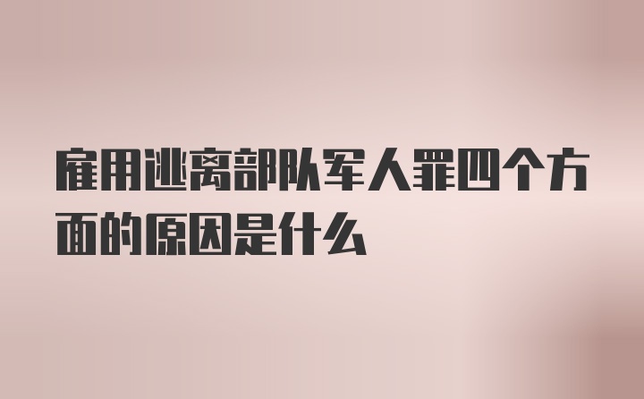 雇用逃离部队军人罪四个方面的原因是什么