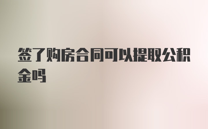 签了购房合同可以提取公积金吗