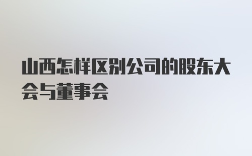 山西怎样区别公司的股东大会与董事会