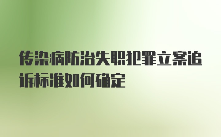 传染病防治失职犯罪立案追诉标准如何确定