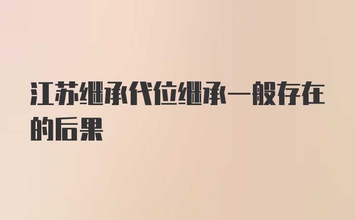 江苏继承代位继承一般存在的后果