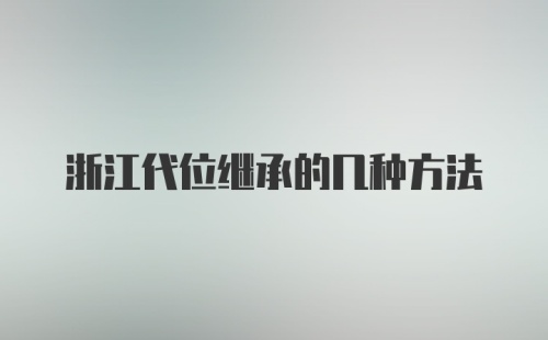 浙江代位继承的几种方法