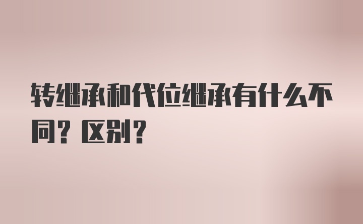 转继承和代位继承有什么不同？区别？