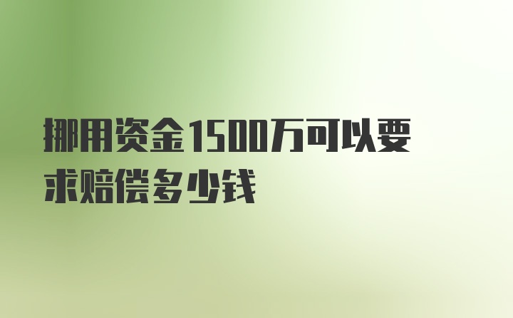 挪用资金1500万可以要求赔偿多少钱