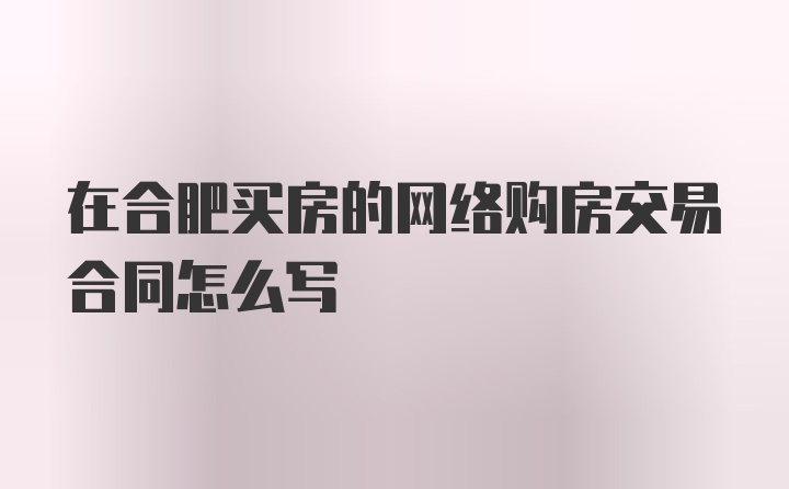 在合肥买房的网络购房交易合同怎么写