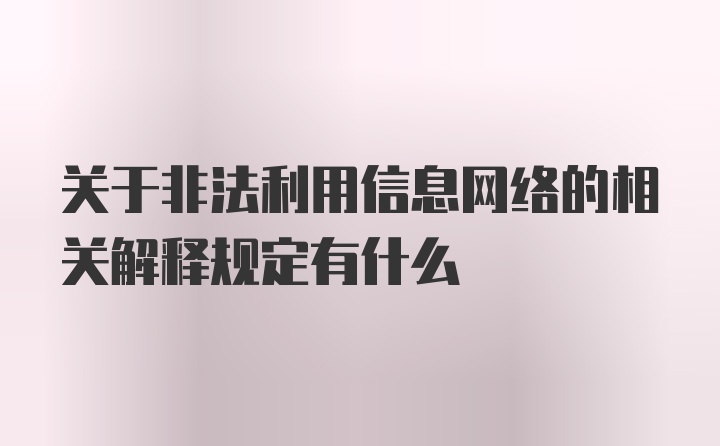 关于非法利用信息网络的相关解释规定有什么